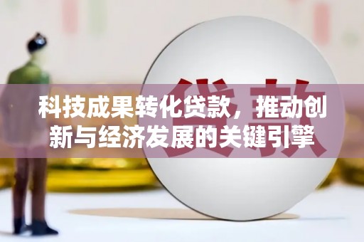 镇巴科技成果转化贷款，推动创新与经济发展的关键引擎