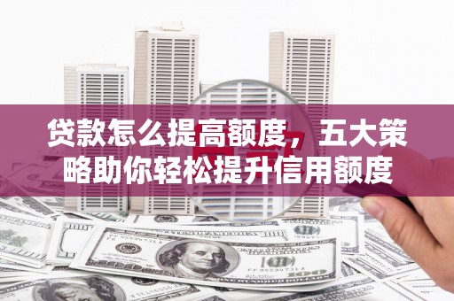 镇巴贷款怎么提高额度，五大策略助你轻松提升信用额度