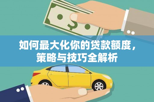 镇巴如何最大化你的贷款额度，策略与技巧全解析