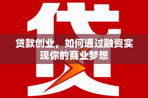 镇巴贷款创业，如何通过融资实现你的商业梦想