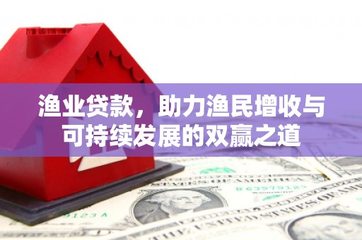镇巴渔业贷款，助力渔民增收与可持续发展的双赢之道