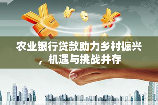 镇巴农业银行贷款助力乡村振兴，机遇与挑战并存