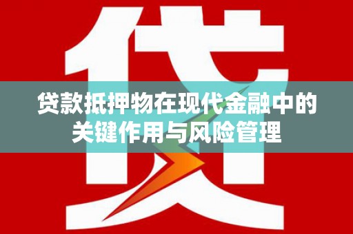 镇巴贷款抵押物在现代金融中的关键作用与风险管理