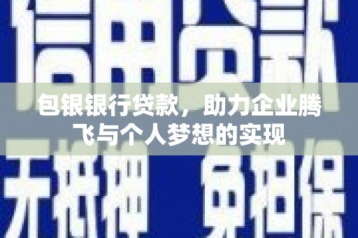 镇巴包银银行贷款，助力企业腾飞与个人梦想的实现