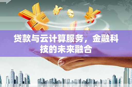 镇巴贷款与云计算服务，金融科技的未来融合