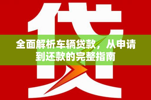 镇巴全面解析车辆贷款，从申请到还款的完整指南
