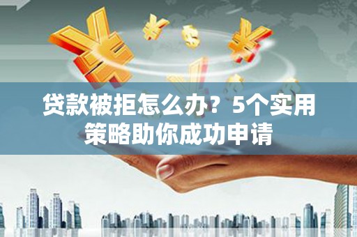 镇巴贷款被拒怎么办？5个实用策略助你成功申请