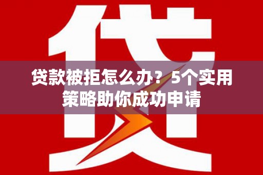 镇巴贷款被拒怎么办？5个实用策略助你成功申请