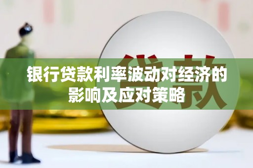 镇巴银行贷款利率波动对经济的影响及应对策略