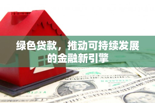 镇巴绿色贷款，推动可持续发展的金融新引擎