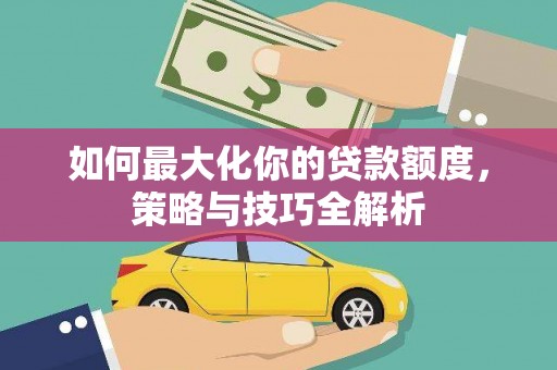 镇巴如何最大化你的贷款额度，策略与技巧全解析