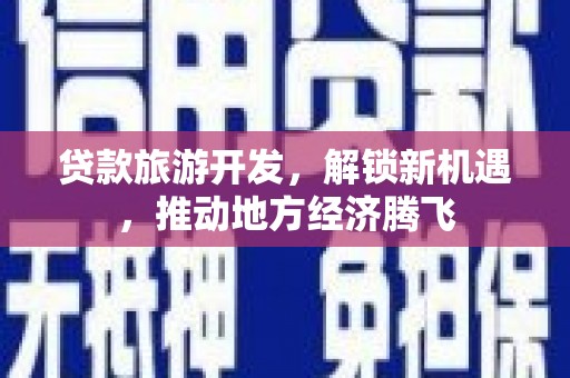 镇巴贷款旅游开发，解锁新机遇，推动地方经济腾飞