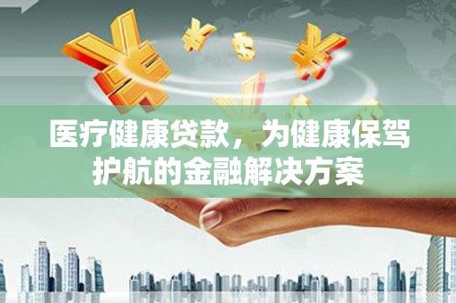 镇巴医疗健康贷款，为健康保驾护航的金融解决方案
