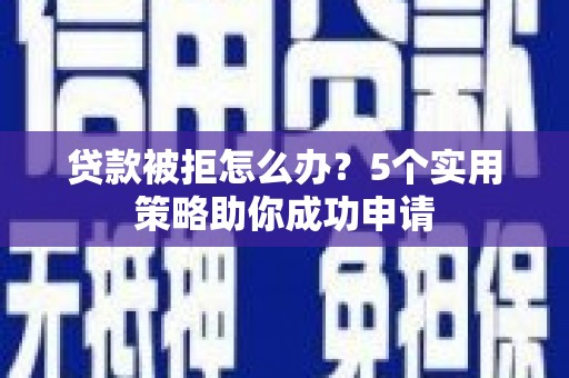 镇巴贷款被拒怎么办？5个实用策略助你成功申请