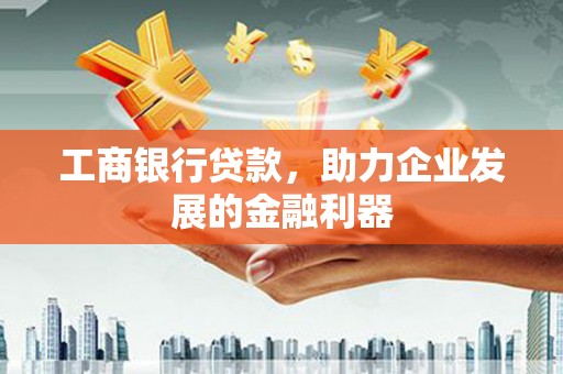 镇巴工商银行贷款，助力企业发展的金融利器