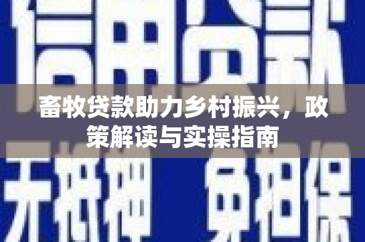 镇巴畜牧贷款助力乡村振兴，政策解读与实操指南