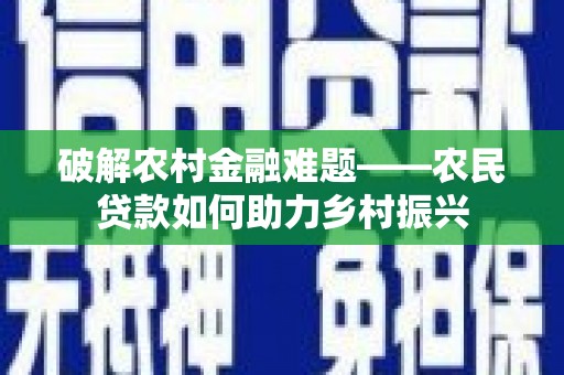 镇巴破解农村金融难题——农民贷款如何助力乡村振兴
