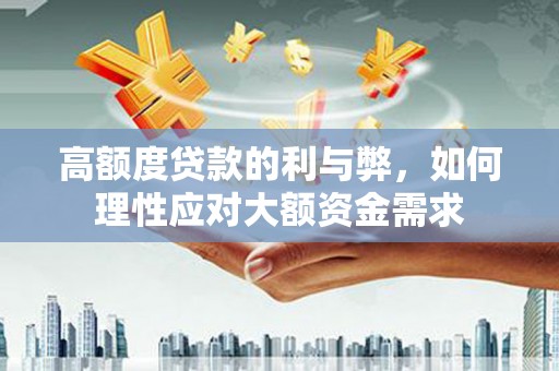 镇巴高额度贷款的利与弊，如何理性应对大额资金需求