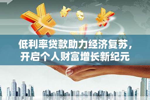 镇巴低利率贷款助力经济复苏，开启个人财富增长新纪元