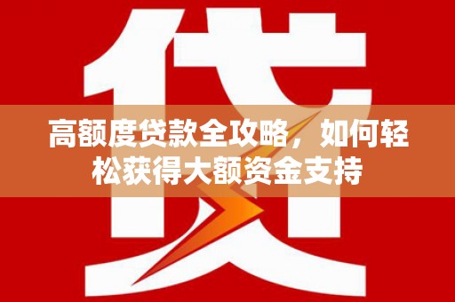 镇巴高额度贷款全攻略，如何轻松获得大额资金支持