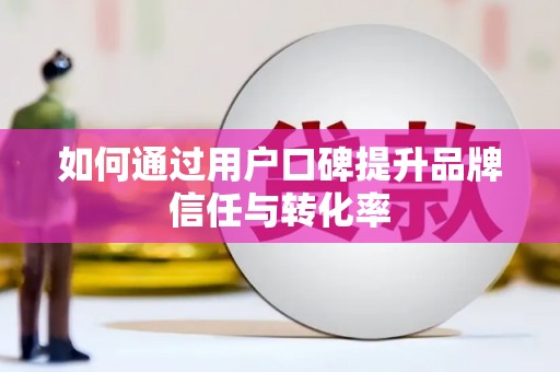 镇巴如何通过用户口碑提升品牌信任与转化率