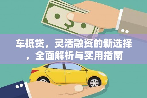 镇巴车抵贷，灵活融资的新选择，全面解析与实用指南