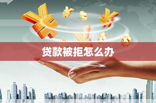 镇巴贷款被拒怎么办