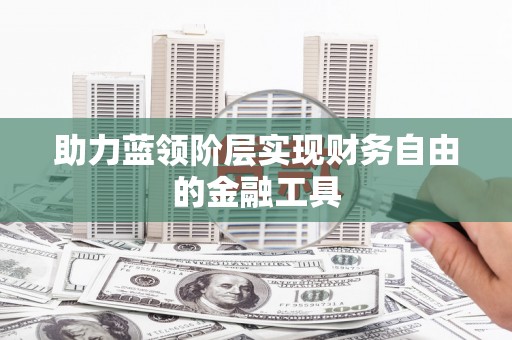 镇巴助力蓝领阶层实现财务自由的金融工具