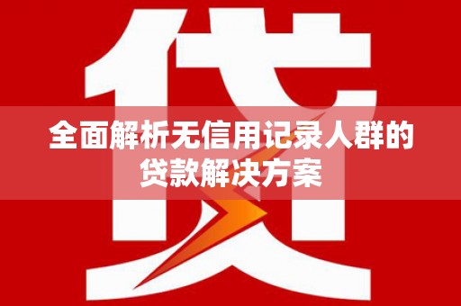镇巴全面解析无信用记录人群的贷款解决方案