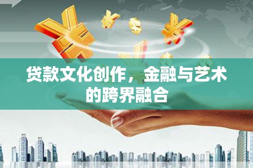 镇巴贷款文化创作，金融与艺术的跨界融合