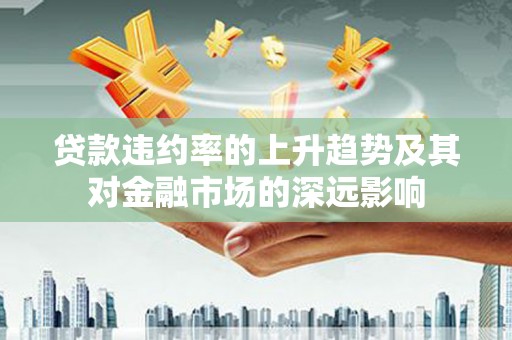 镇巴贷款违约率的上升趋势及其对金融市场的深远影响