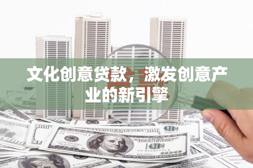 镇巴文化创意贷款，激发创意产业的新引擎